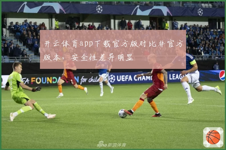 开云体育app下载官方版对比非官方版本，安全性差异明显