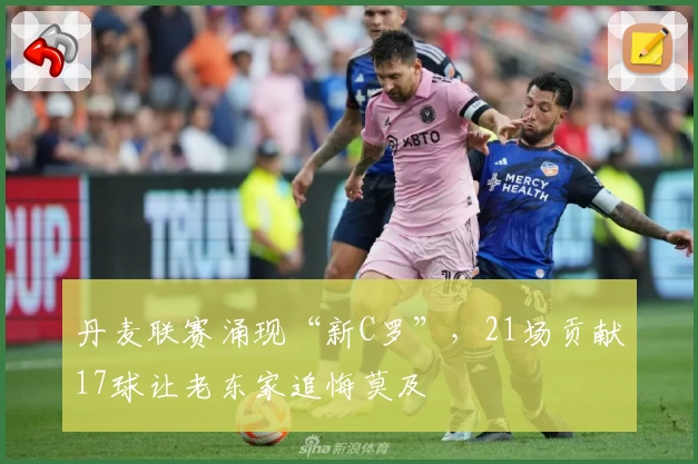 丹麦联赛涌现“新C罗”，21场贡献17球让老东家追悔莫及