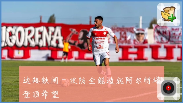 边路铁闸 - 攻防全能造就阿尔特塔登顶希望