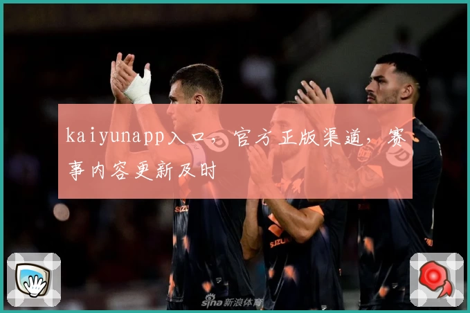 kaiyunapp入口，官方正版渠道，赛事内容更新及时