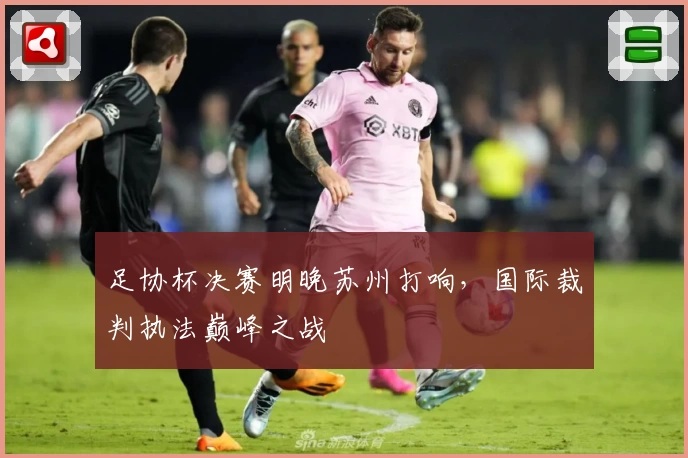 足协杯决赛明晚苏州打响，国际裁判执法巅峰之战