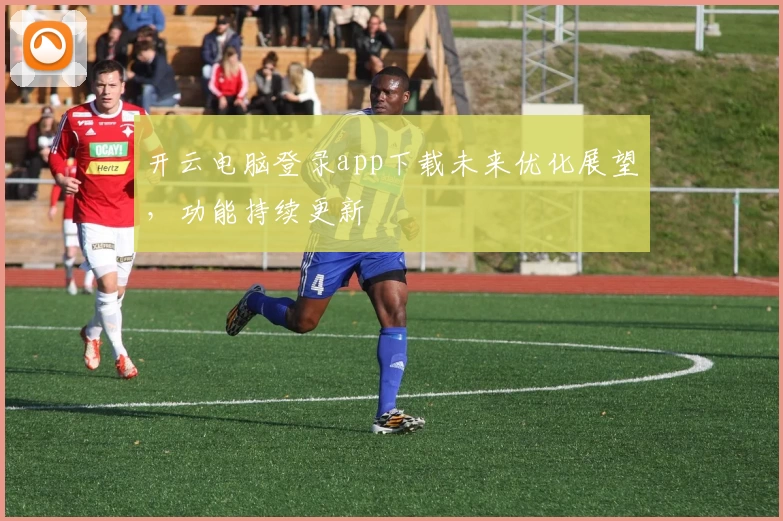 开云电脑登录app下载未来优化展望，功能持续更新