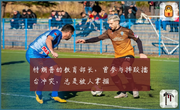 特朗普的教育部长，曾参与摔跤擂台冲突，总是被人掌掴