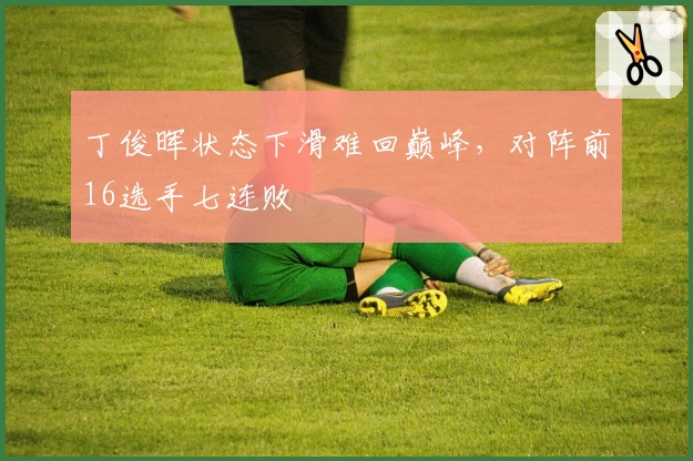 丁俊晖状态下滑难回巅峰,对阵前16选手七连败