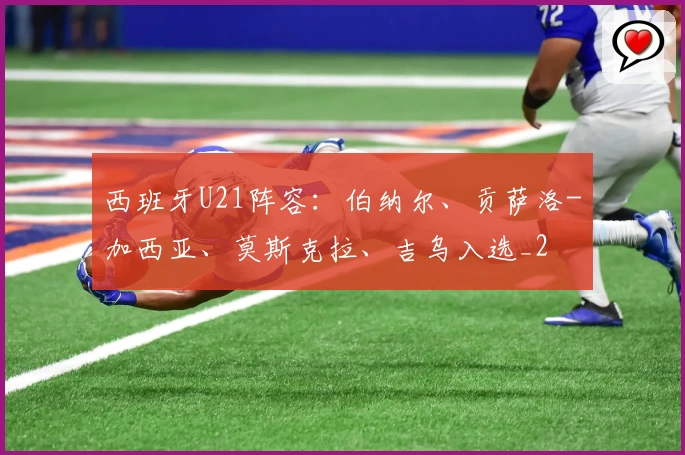 西班牙U21阵容：伯纳尔、贡萨洛-加西亚、莫斯克拉、吉乌入选_2