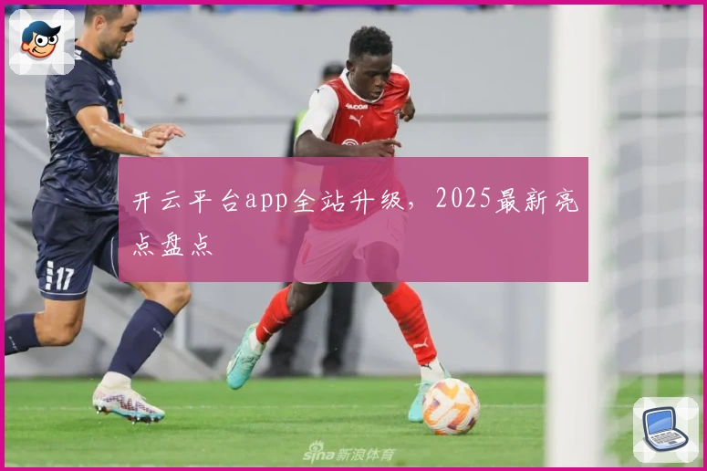 开云平台app全站升级，2025最新亮点盘点