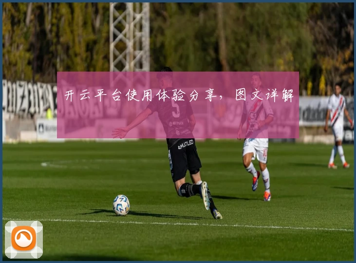 开云平台使用体验分享，图文详解