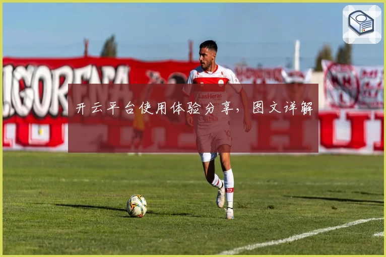 开云平台使用体验分享，图文详解