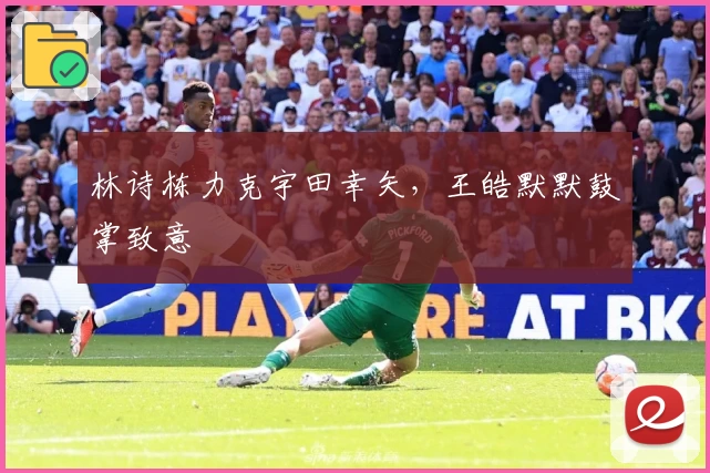 林诗栋力克宇田幸矢，王皓默默鼓掌致意