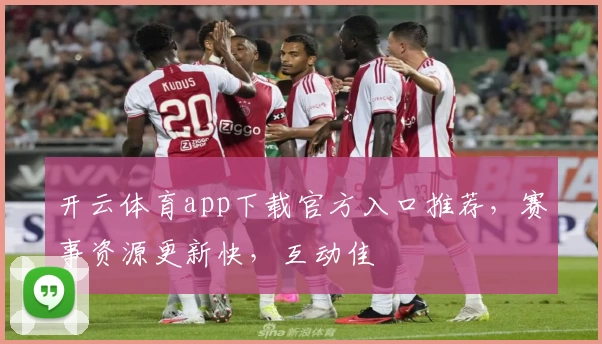 开云体育app下载官方入口推荐，赛事资源更新快，互动佳