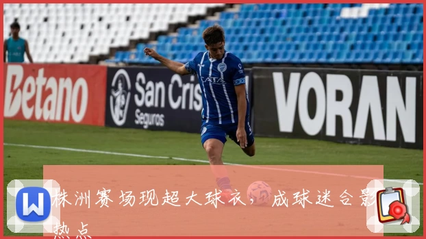 株洲赛场现超大球衣，成球迷合影热点