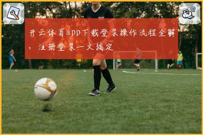 开云体育app下载登录操作流程全解，注册登录一文搞定