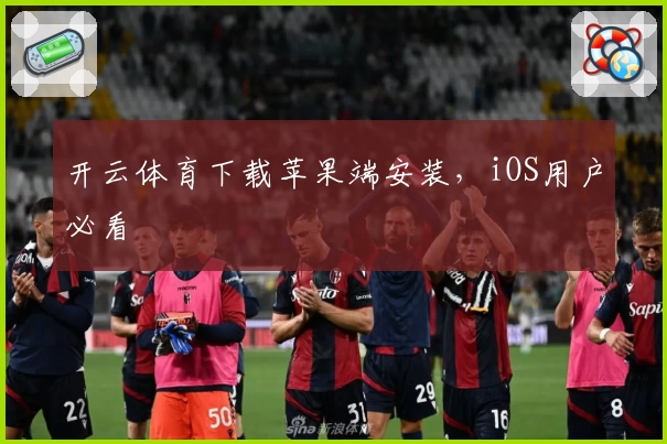 开云体育下载苹果端安装，iOS用户必看