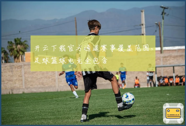 开云下载官方通道赛事覆盖范围，足球篮球电竞全包含
