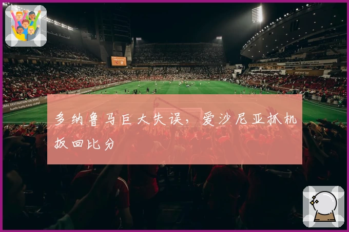 多纳鲁马巨大失误，爱沙尼亚抓机扳回比分