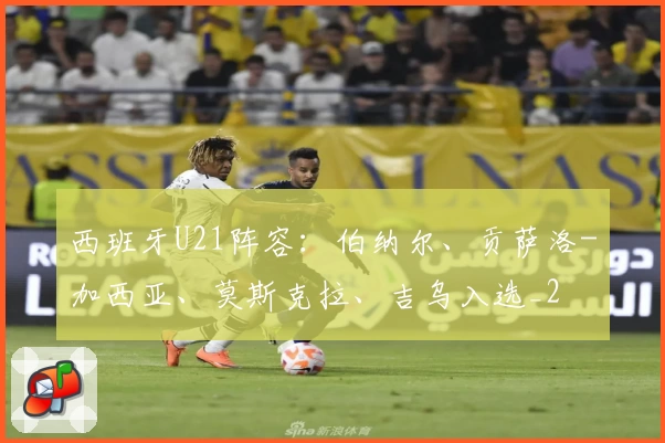 西班牙U21阵容：伯纳尔、贡萨洛-加西亚、莫斯克拉、吉乌入选_2