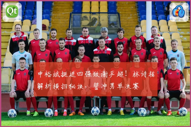 申裕斌挺进四强致谢乒超！林诗栋解析横扫秘诀，誓冲男单决赛