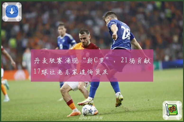 丹麦联赛涌现“新C罗”，21场贡献17球让老东家追悔莫及