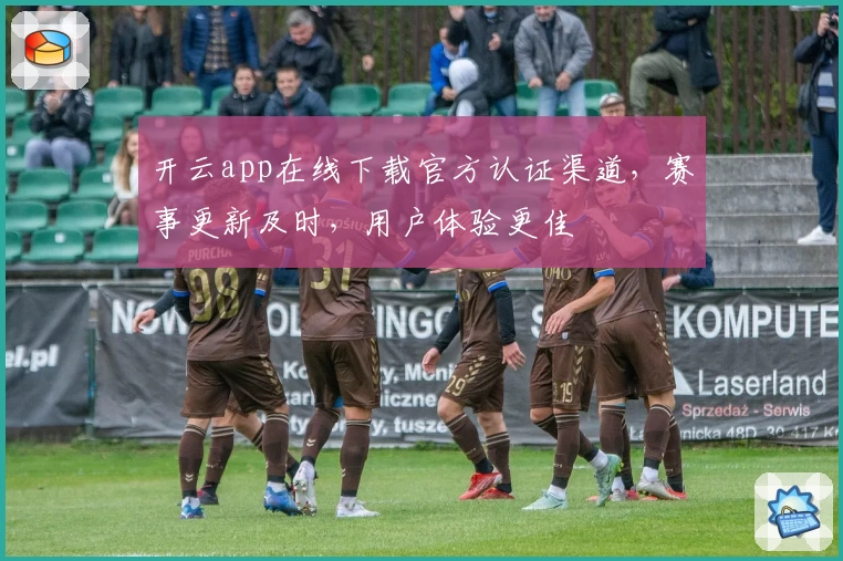 开云app在线下载官方认证渠道，赛事更新及时，用户体验更佳