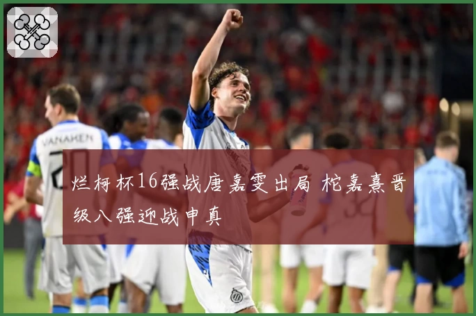 烂柯杯16强战唐嘉雯出局 柁嘉熹晋级八强迎战申真谞