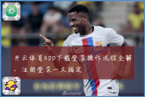 开云体育app下载登录操作流程全解，注册登录一文搞定