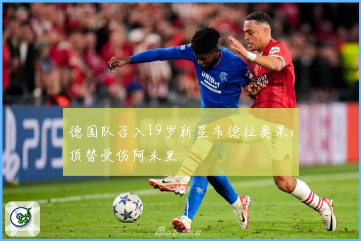 德国队召入19岁新星韦德拉奥果，顶替受伤阿米里